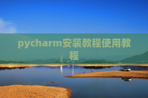 pycharm安装教程使用教程 pycharm安装教程使用教程